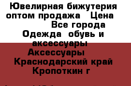 Ювелирная бижутерия оптом продажа › Цена ­ 10 000 - Все города Одежда, обувь и аксессуары » Аксессуары   . Краснодарский край,Кропоткин г.
